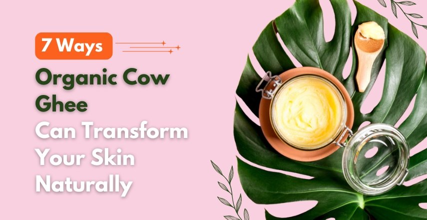 7 Ways Organic Cow Ghee Can Transform Your Skin Naturally