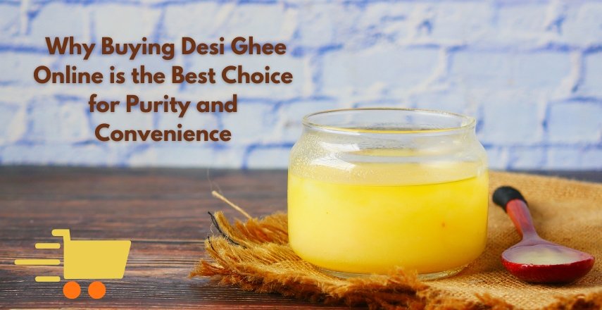 Why Buying Desi Ghee Online is the Best Choice for Purity and Convenience